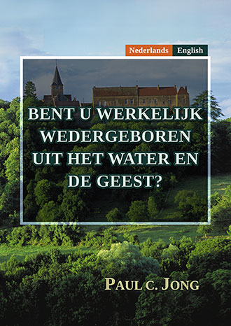 [Nederlands－English] BENT U WERKELIJK WEDERGEBOREN UIT HET WATER EN DE GEEST?－HAVE YOU TRULY BEEN BORN AGAIN OF WATER AND THE SPIRIT?