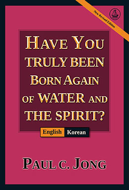 [English－한국어] HAVE YOU TRULY BEEN BORN AGAIN OF WATER AND THE SPIRIT? [New Revised Edition]－당신은 진정 물과 성령으로 거듭났습니까?