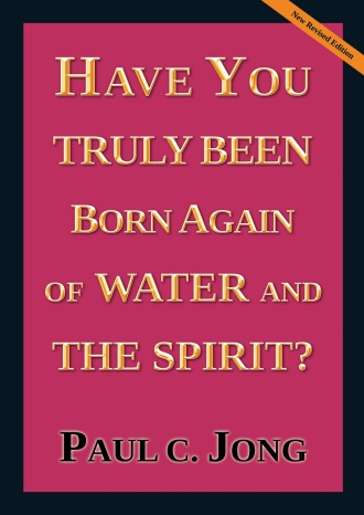 HAVE YOU TRULY BEEN BORN AGAIN OF WATER AND THE SPIRIT? [New Revised Edition]
