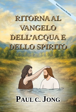 RITORNA AL VANGELO DELL’ACQUA E DELLO SPIRITO [Nuova Edizione Riveduta]