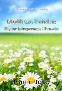 Kazania o Modlitwie Pańskiej - Modlitwa Pańska: Błędne interpretacje i Prawda