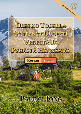 [suomi－한국어] OLETKO TODELLA SYNTYNYT UUDESTI VEDESTÄ JA PYHÄSTÄ HENGESTÄ? [Uusi tarkistettu painos]－당신은 진정 물과 성령으로 거듭났습니까? [신개정판]