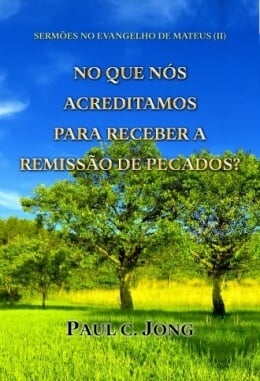 SERMÕES NO EVANGELHO DE MATEUS (II) - NO QUE NÓS ACREDITAMOS PARA RECEBER A REMISSÃO DE PECADOS? SERMÕES NO EVANGELHO DE MATEUS (II) - NO QUE NÓS ACREDITAMOS PARA RECEBER A REMISSÃO DE PECADOS?
