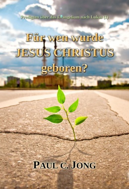 Predigten über das Evangelium nach Lukas (Ⅰ) - Für wen wurde JESUS CHRISTUS geboren? Predigten über das Evangelium nach Lukas (Ⅰ) - Für wen wurde JESUS CHRISTUS geboren?