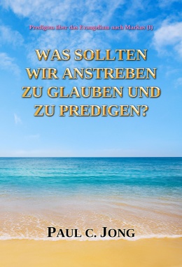 Predigten über das Evangelium nach Markus (Ⅰ) - WAS SOLLTEN WIR ANSTREBEN ZU GLAUBEN UND ZU PREDIGEN?