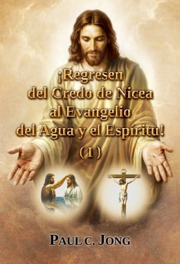 ¡Regresen del Credo de Nicea al Evangelio del Agua y el Espíritu! (I) ¡Regresen del Credo de Nicea al Evangelio del Agua y el Espíritu! (I)