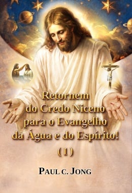 Retornem do Credo Niceno para o Evangelho da Água e do Espírito! (I) Retornem do Credo Niceno para o Evangelho da Água e do Espírito! (I)