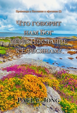 Проповеди о Послании к ефесянам (Ⅰ) - ЧТО ГОВОРИТ НАМ БОГ ЧЕРЕЗ ПОСЛАНИЕ К ЕФЕСЯНАМ? Проповеди о Послании к ефесянам (Ⅰ) - ЧТО ГОВОРИТ НАМ БОГ ЧЕРЕЗ ПОСЛАНИЕ К ЕФЕСЯНАМ?