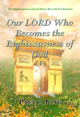 The Righteousness of God that is Revealed in Romans - Our LORD Who Becomes the Righteousness of God (I) The Righteousness of God that is Revealed in Romans - Our LORD Who Becomes the Righteousness of God (I)