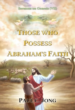 Sermons on Genesis (VII) - THOSE WHO POSSESS ABRAHAM’S FAITH Sermons on Genesis (VII) - THOSE WHO POSSESS ABRAHAM’S FAITH