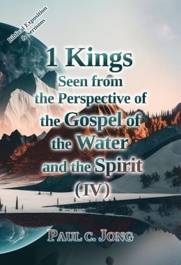 1 Kings Seen from the Perspective of the Gospel of the Water and the Spirit (IV) 1 Kings Seen from the Perspective of the Gospel of the Water and the Spirit (IV)