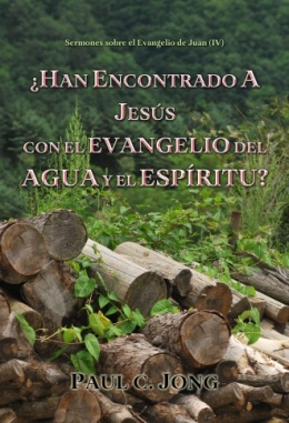 Sermones sobre el Evangelio de Juan (IV) - ¿HAN ENCONTRADO A JESÚS CON EL EVANGELIO DEL AGUA Y EL ESPÍRITU? Sermones sobre el Evangelio de Juan (IV) - ¿HAN ENCONTRADO A JESÚS CON EL EVANGELIO DEL AGUA Y EL ESPÍRITU?