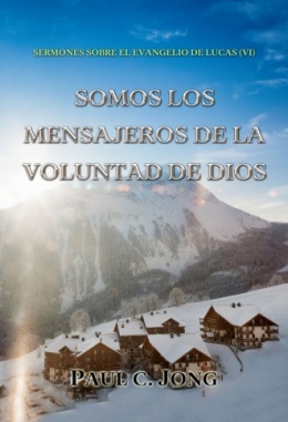 SERMONES SOBRE EL EVANGELIO DE LUCAS (Ⅵ) - SOMOS LOS MENSAJEROS DE LA VOLUNTAD DE DIOS SERMONES SOBRE EL EVANGELIO DE LUCAS (Ⅵ) - SOMOS LOS MENSAJEROS DE LA VOLUNTAD DE DIOS
