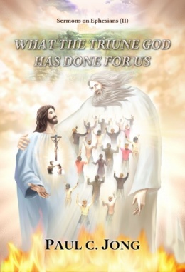 Sermons on Ephesians (II) - WHAT THE TRIUNE GOD HAS DONE FOR US Sermons on Ephesians (II) - WHAT THE TRIUNE GOD HAS DONE FOR US