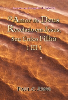Sermões no Evangelho de João (V) - O Amor de Deus Revelado em Jesus, Seu Único Filho (Ⅲ) Sermões no Evangelho de João (V) - O Amor de Deus Revelado em Jesus, Seu Único Filho (Ⅲ)