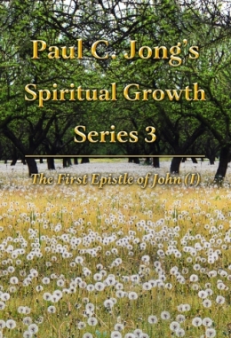 Paul C. Jong’s Spiritual Growth Series 3 - The First Epistle of John (Ⅰ) Paul C. Jong’s Spiritual Growth Series 3 - The First Epistle of John (Ⅰ)