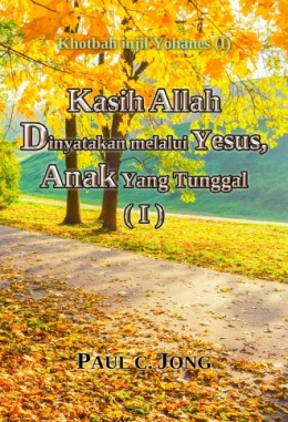 Khotbah injil Yohanes (I) - Kasih Allah Dinyatakan melalui Yesus, Anak Yang Tunggal ( I ) Khotbah injil Yohanes (I) - Kasih Allah Dinyatakan melalui Yesus, Anak Yang Tunggal ( I )