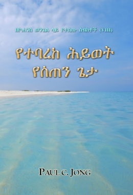 በዮሐንስ ወንጌል ላይ የተሰጡ ስብከቶች (Ⅷ) - የተባረከ ሕይወት የሰጠን ጌታ በዮሐንስ ወንጌል ላይ የተሰጡ ስብከቶች (Ⅷ) - የተባረከ ሕይወት የሰጠን ጌታ