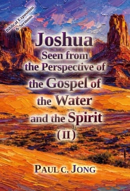 Joshua Seen from the Perspective of the Gospel of the Water and the Spirit (II) Joshua Seen from the Perspective of the Gospel of the Water and the Spirit (II)