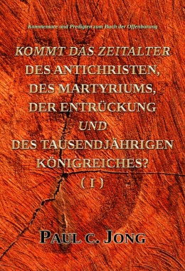 Kommentare und Predigten zum Buch der Offenbarung - KOMMT DAS ZEITALTER DES ANTICHRISTEN, DES MARTYRIUMS, DER ENTRÜCKUNG UND DES TAUSENDJÄHRIGEN KÖNIGREICHES? (Ⅰ) Kommentare und Predigten zum Buch der Offenbarung - KOMMT DAS ZEITALTER DES ANTICHRISTEN, DES MARTYRIUMS, DER ENTRÜCKUNG UND DES TAUSENDJÄHRIGEN KÖNIGREICHES? (Ⅰ)