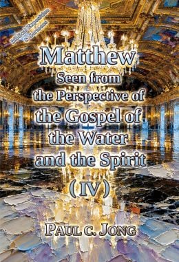 Matthew Seen from the Perspective of the Gospel of the Water and the Spirit (IV) Matthew Seen from the Perspective of the Gospel of the Water and the Spirit (IV)