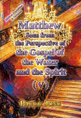 Matthew Seen from the Perspective of the Gospel of the Water and the Spirit (V) Matthew Seen from the Perspective of the Gospel of the Water and the Spirit (V)
