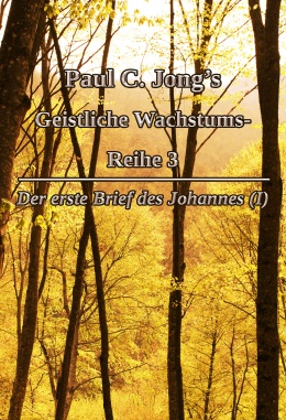Paul C. Jong’s Geistliche Wachstums-Reihe 3 - Der erste Brief des Johannes (I) Paul C. Jong’s Geistliche Wachstums-Reihe 3 - Der erste Brief des Johannes (I)