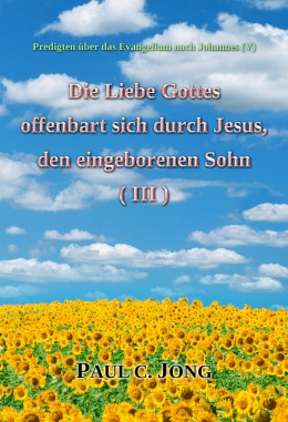 Predigten über das Evangelium nach Johannes (V) - Die Liebe Gottes offenbart sich durch Jesus, den eingeborenen Sohn (Ⅲ) Predigten über das Evangelium nach Johannes (V) - Die Liebe Gottes offenbart sich durch Jesus, den eingeborenen Sohn (Ⅲ)