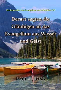 Predigten über das Evangelium nach Matthäus (V) - Derart sagten die Gläubigen an das Evangelium aus Wasser und Geist Predigten über das Evangelium nach Matthäus (V) - Derart sagten die Gläubigen an das Evangelium aus Wasser und Geist