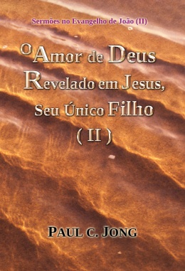 Sermões no Evangelho de João (Ⅱ) - O Amor de Deus Revelado em Jesus, Seu Único Filho (Ⅱ) Sermões no Evangelho de João (Ⅱ) - O Amor de Deus Revelado em Jesus, Seu Único Filho (Ⅱ)