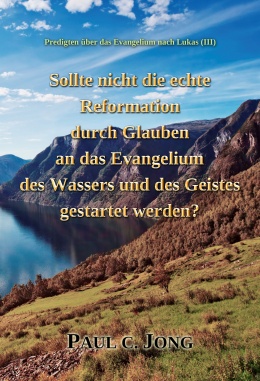 Predigten über das Evangelium nach Lukas (Ⅲ) - Sollte nicht die echte Reformation durch Glauben an das Evangelium des Wassers und des Geistes gestartet werden? Predigten über das Evangelium nach Lukas (Ⅲ) - Sollte nicht die echte Reformation durch Glauben an das Evangelium des Wassers und des Geistes gestartet werden?