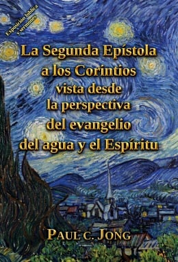 La Segunda Epístola a los Corintios vista desde la perspectiva del evangelio del agua y el Espíritu La Segunda Epístola a los Corintios vista desde la perspectiva del evangelio del agua y el Espíritu