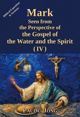 Mark Seen from the Perspective of the Gospel of the Water and the Spirit (IV) Mark Seen from the Perspective of the Gospel of the Water and the Spirit (IV)