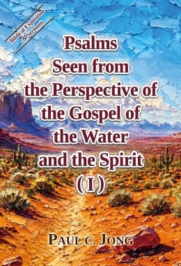 Psalms Seen from the Perspective of the Gospel of the Water and the Spirit (I) Psalms Seen from the Perspective of the Gospel of the Water and the Spirit (I)